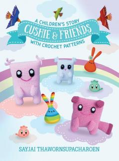 Cushie and Friends: a children's story with crochet patterns: 8 (Sayjai's Amigurumi Crochet Patterns)