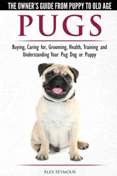 Pugs - The Owner's Guide from Puppy to Old Age - Choosing Caring for Grooming Health Training and Understanding Your Pug Dog or Puppy