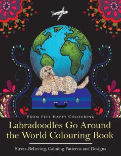 Labradoodles Go Around the World Colouring Book: Fun Labradoodle Coloring Book for Adults and Kids 10+ for Relaxation and Stress-Relief