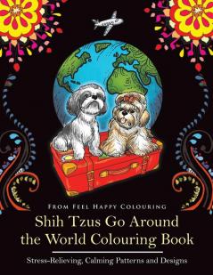 Shih Tzus Go Around the World Colouring Book: Fun Shih Tzu Colouring Book for Adults and Kids 10+