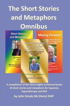 Short Stories and Metaphors Omnibus. a Compilation of the Three Highly Acclaimed Books of Short Stories and Metaphors for Hypnosis Hypnotherapy a
