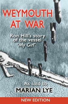 Weymouth at War: Ron Hill's Story of the Vessel My Girl as Told to Marian Lye