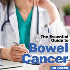 Bowel Cancer: The Essential Guide to