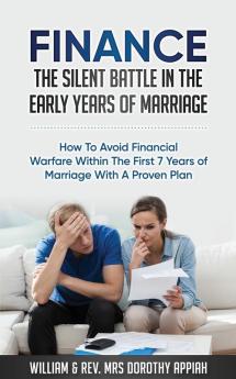 Finance: The Silent Battle in the Early Years of Marriage: How to Avoid Financial Warfare Within the First 7 Years of Marriage with a Proven Plan