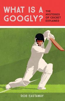 WHAT IS A GOOGLY?: The Mysteries of Cricket Explained