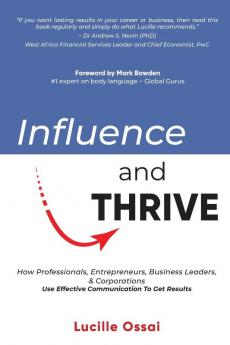 Influence and Thrive: How Professionals Entrepreneurs Business Leaders & Corporations Use Effective Communication To Get Results