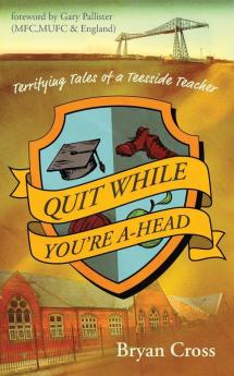 Quit While You're A-Head: Terrifying Tales of a Teesside Teacher