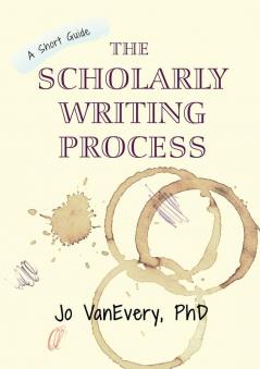 The Scholarly Writing Process: A Short Guide: 1 (Short Guides)