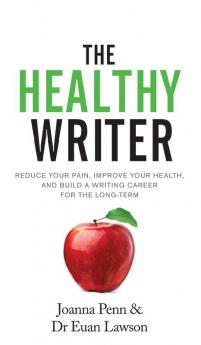 The Healthy Writer: Reduce Your Pain Improve Your Health And Build A Writing Career For The Long Term