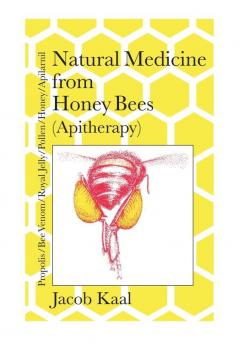 Natural Medicine from Honey Bees (Apitherapy): Bees; propolis bee venom royal jelly pollen honey apilarnil