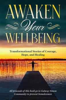 Awaken Your Wellbeing: Transformational Stories of Courage Hope and Healing