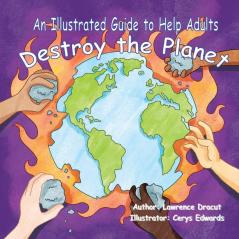 An Illustrated Guide To Help Adults... Destroy the Planet