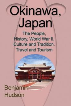 Okinawa Japan: The People History World War II Culture and Tradition. Travel and Tourism