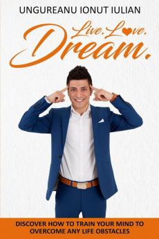 Live.Love.Dream: Discover How To Train Your Mind To Overcome Any Life Obstacles