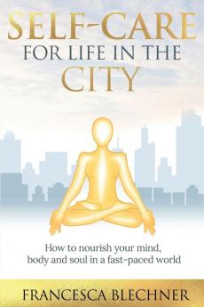 Self-Care for Life in the City: How to nourish your mind body and soul in a fast-paced world