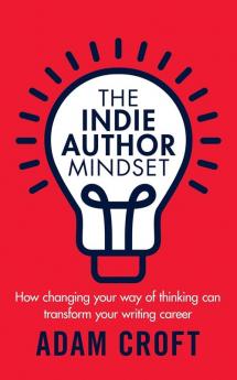 The Indie Author Mindset: How changing your way of thinking can transform your writing career: 1