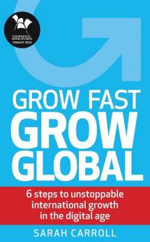 Grow Fast Grow Global: 6 steps to unstoppable international growth in the digital age