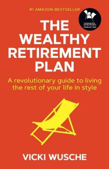 The Wealthy Retirement Plan: A revolutionary guide to living the rest of your life in style