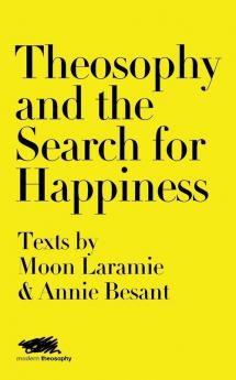 Theosophy and the Search for Happiness: Texts by Moon Laramie & Annie Besant: 1 (Modern Theosophy)