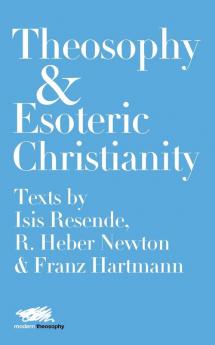 Theosophy and Esoteric Christianity: Texts by Isis Resende R. Heber Newton and Franz Hartmann: 3 (Modern Theosophy)