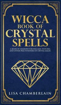 Wicca Book of Crystal Spells: A Beginner's Book of Shadows for Wiccans Witches and Other Practitioners of Crystal Magic