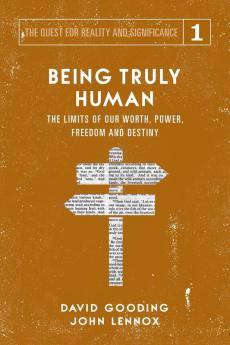 Being Truly Human: The Limits of our Worth Power Freedom and Destiny: 1 (Quest for Reality and Significance)