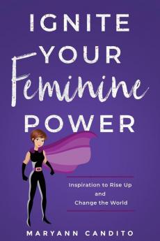 Ignite Your Feminine Power: Inspiration to Rise Up and Change the World