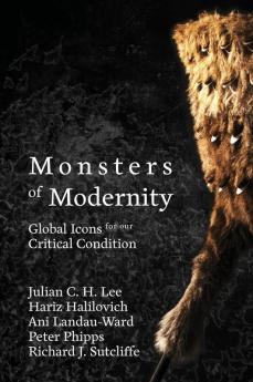 Monsters of Modernity: Global Icons for our Critical Condition: 1 (Monsters & Monstrosity)