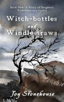 Witch-bottles and Windlestraws: 1 (A Story of Reighton Yorkshire 1703 to 1709)