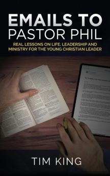 Emails to Pastor Phil: Real Lessons on Life Leadership and Ministry for the Young Christian Leader