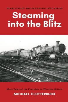 Steaming into the Blitz: More Tales of the Footplate in Wartime Britain: 5