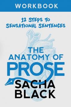 The Anatomy of Prose: 12 Steps to Sensational Sentences Workbook (Better Writers)