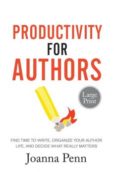 Productivity For Authors Large Print Edition: Find Time to Write Organize your Author Life and Decide what Really Matters