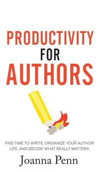 Productivity For Authors: Find Time to Write Organize your Author Life and Decide what Really Matters