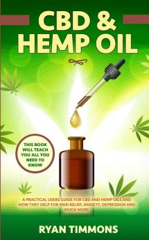 CBD & Hemp Oil: A Practical Users Guide for CBD and Hemp Oils and How They Help for Pain Relief Anxiety Depression and Much More This Book Will Teach you All you Need to Know