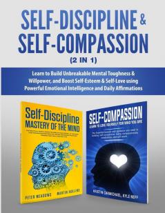 Self-Discipline & Self-Compassion (2 in 1): Learn to Build Unbreakable Mental Toughness & Willpower and Boost Self-Esteem & Self-Love using Powerful Emotional Intelligence and Daily Affirmations