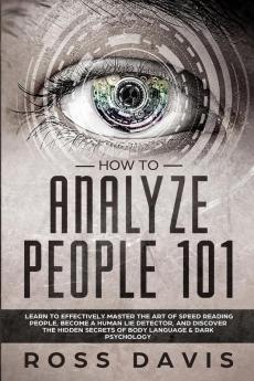 How To Analyze People 101: Learn To Effectively Master The Art of Speed Reading People Become a Human Lie Detector and Discover The Hidden Secrets of Body Language & Dark Psychology