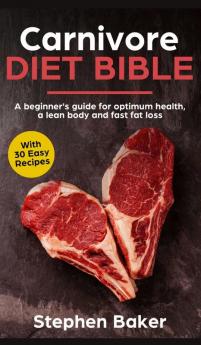 Carnivore Diet Bible: A Beginner's Guide For Optimum Health A Lean Body And Fast Fat Loss