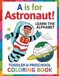 A is for Astronaut! Preschool & Toddler Coloring Book: Alphabet Activity Book for Kids Ages 2 3 4 & 5 - Learn ABC for Kindergarten & Prek Prep (Fun for Ages 1-2 1-3 2-4 3-5)