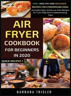 Air Fryer Cookbook For Beginners In 2020: Easy Healthy And Delicious Recipes For A Nourishing Meal (Includes Index Some Low Carb Recipes Air Fryer FAQs And Troubleshooting Tips): 1 (Quick Recipes)