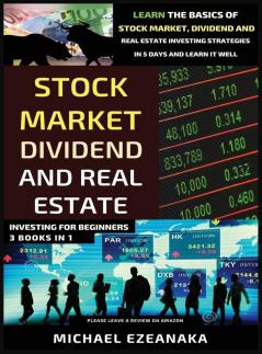 Stock Market Dividend And Real Estate Investing For Beginners (3 Books in 1): Learn The Basics Of Stock Market Dividend And Real Estate Investing Strategies In 5 Days And Learn It Well