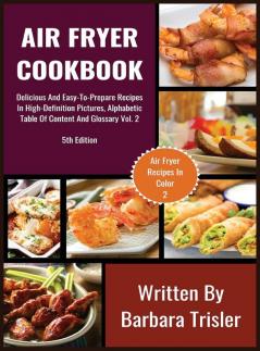 Air Fryer Cookbook: Delicious And Easy-To-Prepare Recipes In High-Definition Pictures Alphabetic Table Of Contents And Glossary Vol.2 (Air Fryer Recipes)