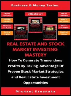 Real Estate And Stock Market Investing Mastery (3 Books In 1): How To Generate Tremendous Profits By Taking Advantage Of Proven Stock Market Strategies And Real Estate Investment Opportunities