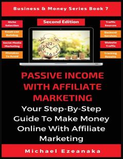 Passive Income With Affiliate Marketing: Your Step-By-Step Guide To Make Money Online With Affiliate Marketing: 7 (Business & Money)