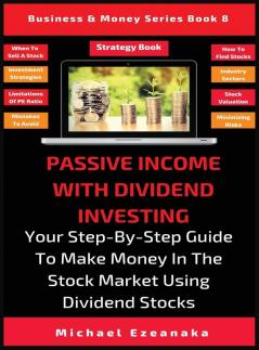 Passive Income With Dividend Investing: Your Step-By-Step Guide To Make Money In The Stock Market Using Dividend Stocks: 8 (Business & Money)