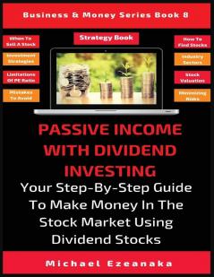 Passive Income With Dividend Investing: Your Step-By-Step Guide To Make Money In The Stock Market Using Dividend Stocks: 8 (Business & Money)