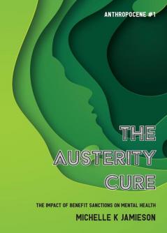 The Austerity Cure: The Impact of Benefit Sanctions on Mental Health: 1 (Anthropocene)