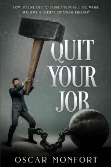 Quit Your Job: How to Live Out Your Dreams Pursue The Work You Love & Achieve Financial Freedom