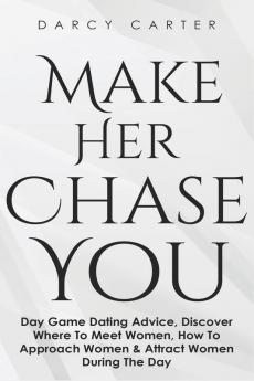 Make Her Chase You: Day Game Dating Advice Discover Where To Meet Women How To Approach Women & Attract Women During The Day