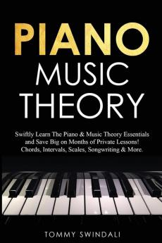 Piano Music Theory: Swiftly Learn The Piano & Music Theory Essentials and Save Big on Months of Private Lessons! Chords Intervals Scales Songwriting & More